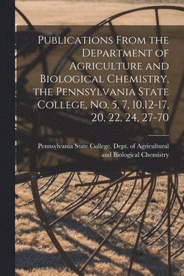 Publications From the Department of Agriculture and Biological Chemistry, the Pennsylvania State College, No. 5, 7, 10,12-17, 20, 22, 24, 27-70 1