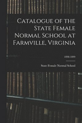 bokomslag Catalogue of the State Female Normal School at Farmville, Virginia; 1898-1899