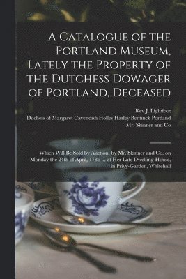 A Catalogue of the Portland Museum, Lately the Property of the Dutchess Dowager of Portland, Deceased 1