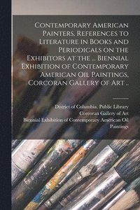 bokomslag Contemporary American Painters. References to Literature in Books and Periodicals on the Exhibitors at the ... Biennial Exhibition of Contemporary American Oil Paintings, Corcoran Gallery of Art ..