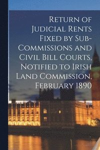 bokomslag Return of Judicial Rents Fixed by Sub-Commissions and Civil Bill Courts, Notified to Irish Land Commission, February 1890