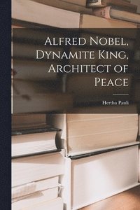bokomslag Alfred Nobel, Dynamite King, Architect of Peace