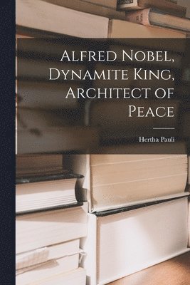 bokomslag Alfred Nobel, Dynamite King, Architect of Peace