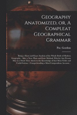 Geography Anatomized, or, A Compleat Geographical Grammar [microform] 1