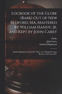 bokomslag Logbook of the Globe (Bark) out of New Bedford, MA, Mastered by William Handy, Jr. and Kept by John Carey; Sanford Brightman; David H. Taber, on a Whaling Voyage Between 1852 and 1855.