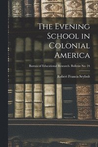 bokomslag The Evening School in Colonial America; Bureau of educational research. Bulletin no. 24