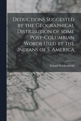 Deductions Suggested by the Geographical Distribution of Some Post-Columbian Words Used by the Indians of S. America 1