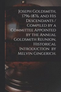 bokomslag Joseph Goldsmith, 1796-1876, and His Descendants / Compiled by a Committee Appointed by the Annual Goldsmith Reunion, Historical Introduction by Melvi