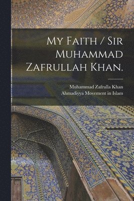 Muhammad Zafrulla 1893-1985 Khan, Muhammad Zafrulla Khan - My Faith / Sir Muhammad Zafrullah Khan., Häftad