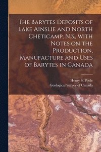 bokomslag The Barytes Deposits of Lake Ainslie and North Cheticamp, N.S., With Notes on the Production, Manufacture and Uses of Barytes in Canada [microform]