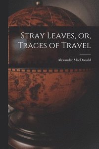 bokomslag Stray Leaves, or, Traces of Travel [microform]