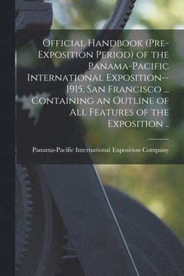 Panama-Pacific International Exposition - Official Handbook (pre-exposition Period) of the Panama-Pacific International Exposition--1915, San Francisco ... Containing an Outline of All Features of the Exposition .., Häftad