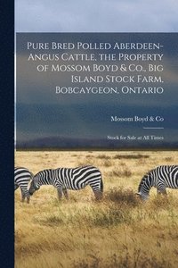 bokomslag Pure Bred Polled Aberdeen-Angus Cattle, the Property of Mossom Boyd & Co., Big Island Stock Farm, Bobcaygeon, Ontario [microform]