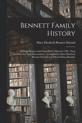 Bennett Family History: William Bennett and Grace Davis (married 1789), Their Ancestry and Their Descendants / Compiled by Mary Elizabeth Benn, Häftad