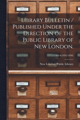 Library Bulletin / Published Under the Direction of the Public Library of New London.; v.1-6(1892-1898) 1