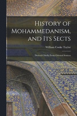 William Cooke Taylor - History of Mohammedanism, and Its Sects; Derived Chiefly From Oriental Sources, Häftad