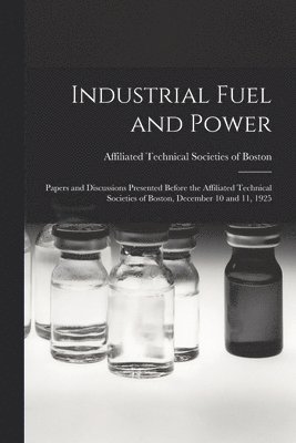 Industrial Fuel and Power: Papers and Discussions Presented Before the Affiliated Technical Societies of Boston, December 10 and 11, 1925 1