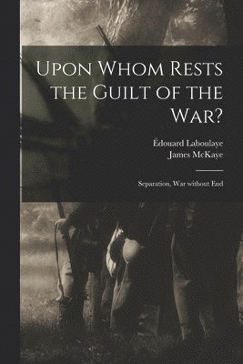 Édouard 1811-1883 Laboulaye, Édouard Laboulaye, James  National Un McKaye - Upon Whom Rests the Guilt of the War?, Häftad