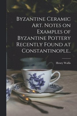 Byzantine Ceramic Art. Notes on Examples of Byzantine Pottery Recently Found at Constantinople.. 1