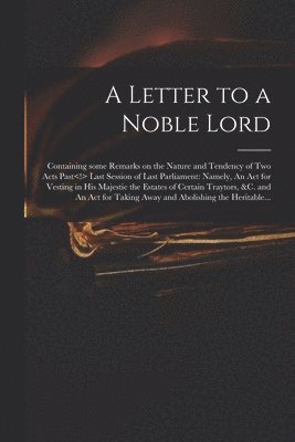 Anonymous - Letter to a Noble Lord; Containing Some Remarks on the Nature and Tendency of Two Acts Past Last Session of Last Parliament, Häftad