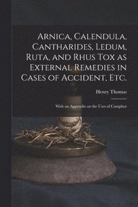 bokomslag Arnica, Calendula, Cantharides, Ledum, Ruta, and Rhus Tox as External Remedies in Cases of Accident, Etc. [electronic Resource]