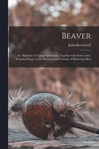 bokomslag Beaver; an Alphabet of Typical Specimens, Together With Notes and a Terminal Essay on the Manners and Customs of Beavering Men