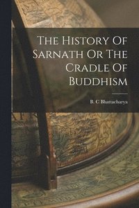 bokomslag The History Of Sarnath Or The Cradle Of Buddhism