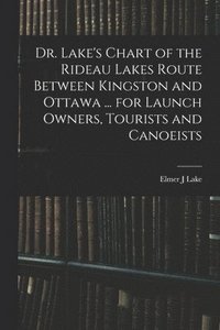 bokomslag Dr. Lake's Chart of the Rideau Lakes Route Between Kingston and Ottawa ... for Launch Owners, Tourists and Canoeists