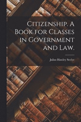 Julius Hawley 1824-1895 Seelye, Julius Hawley Seelye - Citizenship. A Book for Classes in Government and Law., Häftad