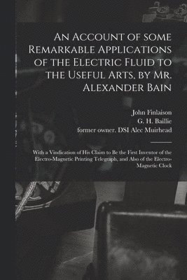 bokomslag An Account of Some Remarkable Applications of the Electric Fluid to the Useful Arts, by Mr. Alexander Bain