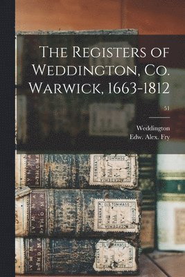 Weddington (England Parish), Edw Alex (Edward Alexander) Fry - Registers of Weddington, Co. Warwick, 1663-1812; 51, Häftad