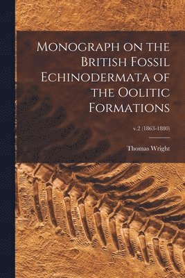 Thomas 1809-1884 Wright, Thomas Wright - Monograph on the British Fossil Echinodermata of the Oolitic Formations; v.2 (1863-1880), Häftad
