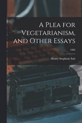Henry Stephens 1851-1939 Salt, Henry Stephens Salt - Plea for Vegetarianism, and Other Essays; 1886, Häftad