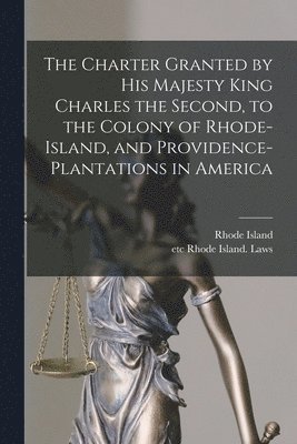 bokomslag Charter Granted by His Majesty King Charles the Second, to the Colony of Rhode-Island, and Providence-Plantations in America