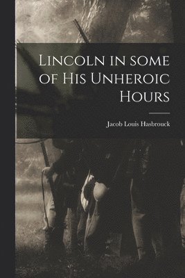 Lincoln in Some of His Unheroic Hours 1