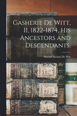 Gasherie De Witt, II, 1822-1874, His Ancestors and Descendants. 1