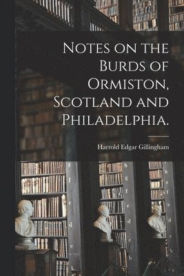 Notes on the Burds of Ormiston, Scotland and Philadelphia. 1