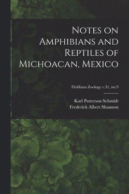 Karl Patterson 1890-1957 Schmidt, Frederick Albert Shannon, Karl Patterson Schmidt - Notes on Amphibians and Reptiles of Michoacan, Mexico; Fieldiana Zoology v.31, no.9, Häftad