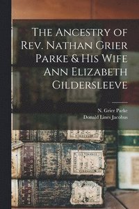 bokomslag The Ancestry of Rev. Nathan Grier Parke & His Wife Ann Elizabeth Gildersleeve