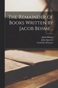 bokomslag The Remainder of Books Written by Jacob Behme ..