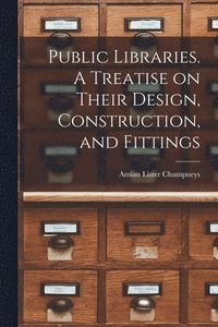 bokomslag Public Libraries. A Treatise on Their Design, Construction, and Fittings