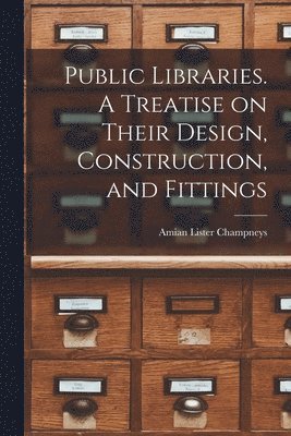 bokomslag Public Libraries. A Treatise on Their Design, Construction, and Fittings