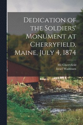 Dedication of the Soldiers' Monument at Cherryfield, Maine, July 4, 1874 1