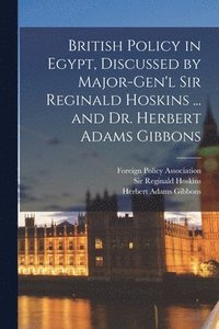 bokomslag British Policy in Egypt, Discussed by Major-Gen'l Sir Reginald Hoskins ... and Dr. Herbert Adams Gibbons