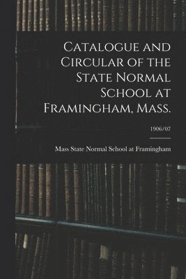 bokomslag Catalogue and Circular of the State Normal School at Framingham, Mass.; 1906/07