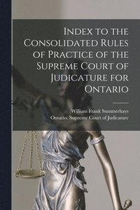 bokomslag Index to the Consolidated Rules of Practice of the Supreme Court of Judicature for Ontario [microform]