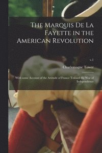 bokomslag The Marquis De La Fayette in the American Revolution: With Some Account of the Attitude of France Toward the War of Independence; v.1