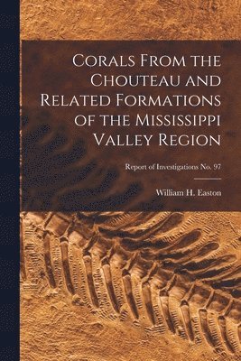 Corals From the Chouteau and Related Formations of the Mississippi Valley Region; Report of Investigations No. 97, Häftad