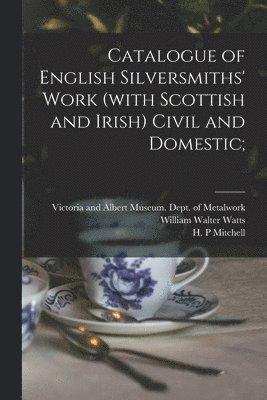 William Walter 1862- Watts, William Walter Watts, Victoria and Albert Museum Dept of, H. P. Mitchell - Catalogue of English Silversmiths' Work (with Scottish and Irish) Civil and Domestic;, Häftad