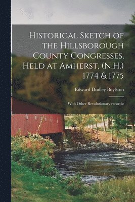 bokomslag Historical Sketch of the Hillsborough County Congresses, Held at Amherst, (N.H.) 1774 & 1775